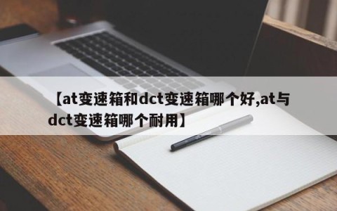 【at变速箱和dct变速箱哪个好,at与dct变速箱哪个耐用】