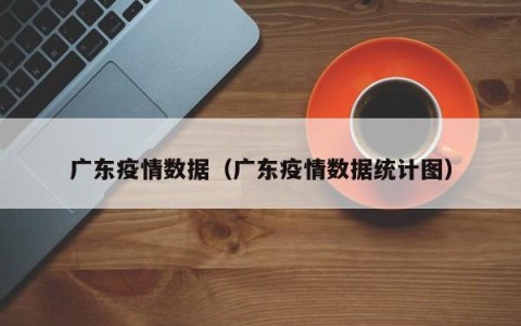 广东疫情数据（广东疫情数据统计图）