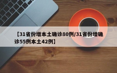 【31省份增本土确诊80例/31省份增确诊55例本土42例】