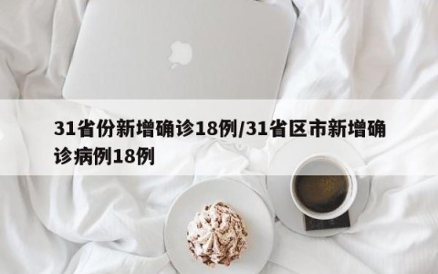 31省份新增确诊18例/31省区市新增确诊病例18例