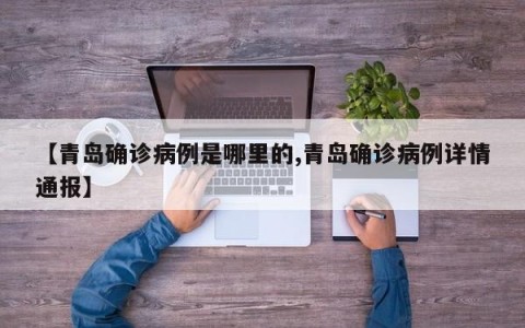 【青岛确诊病例是哪里的,青岛确诊病例详情通报】