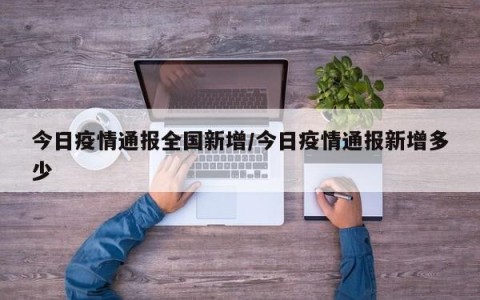 今日疫情通报全国新增/今日疫情通报新增多少