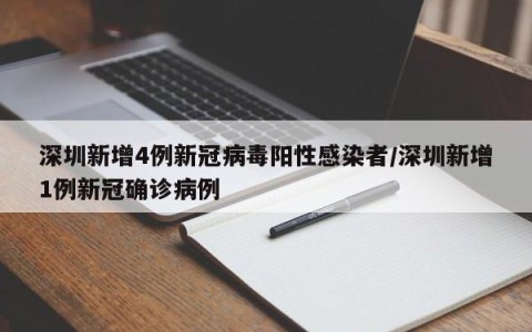 深圳新增4例新冠病毒阳性感染者/深圳新增1例新冠确诊病例
