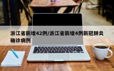 浙江省新增42例/浙江省新增4例新冠肺炎确诊病例