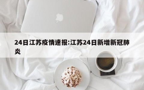24日江苏疫情速报:江苏24日新增新冠肺炎