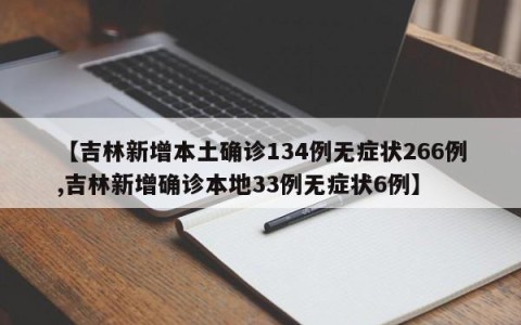 【吉林新增本土确诊134例无症状266例,吉林新增确诊本地33例无症状6例】