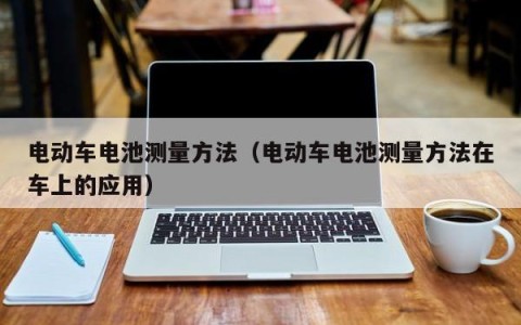 电动车电池测量方法（电动车电池测量方法在车上的应用）