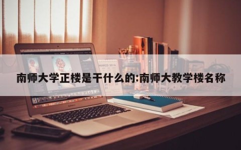 南师大学正楼是干什么的:南师大教学楼名称