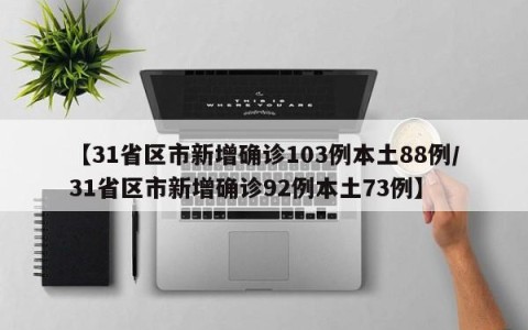 【31省区市新增确诊103例本土88例/31省区市新增确诊92例本土73例】