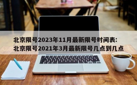 北京限号2023年11月最新限号时间表:北京限号2021年3月最新限号几点到几点