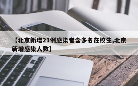 【北京新增21例感染者含多名在校生,北京新增感染人数】
