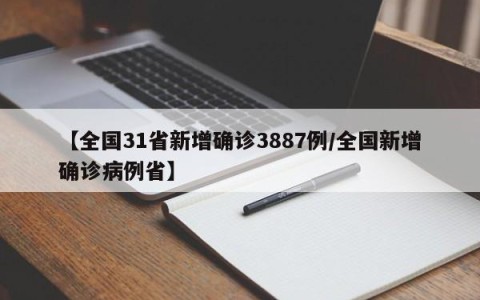 【全国31省新增确诊3887例/全国新增确诊病例省】
