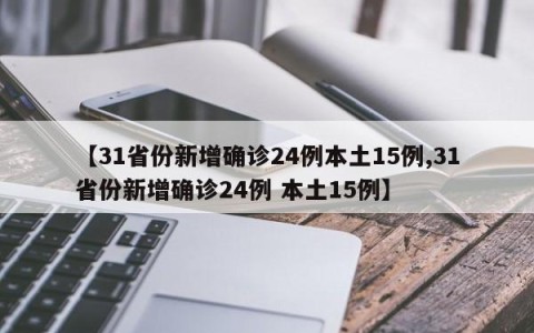 【31省份新增确诊24例本土15例,31省份新增确诊24例 本土15例】