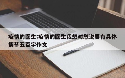 疫情的医生:疫情的医生我想对您说要有具体情节五百字作文