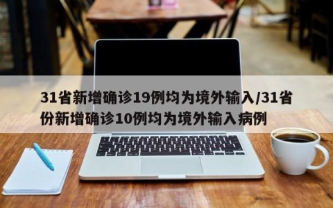 31省新增确诊19例均为境外输入/31省份新增确诊10例均为境外输入病例