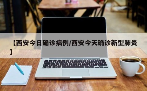 【西安今日确诊病例/西安今天确诊新型肺炎】