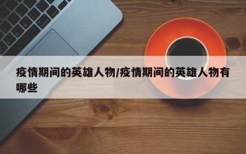 疫情期间的英雄人物/疫情期间的英雄人物有哪些