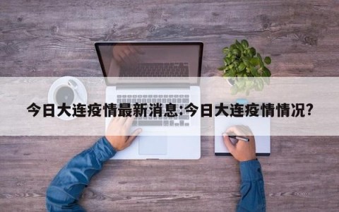 今日大连疫情最新消息:今日大连疫情情况?