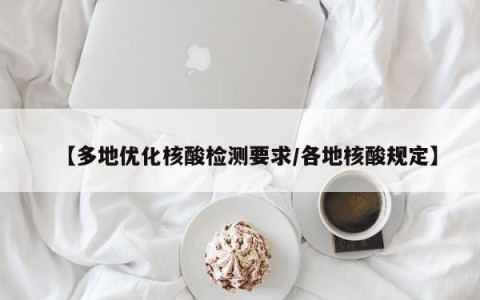 【多地优化核酸检测要求/各地核酸规定】