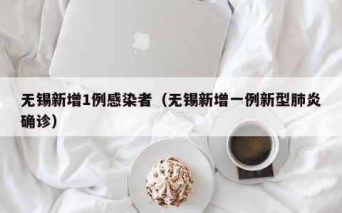 无锡新增1例感染者（无锡新增一例新型肺炎确诊）