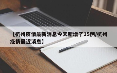 【杭州疫情最新消息今天新增了15例/杭州疫情最近消息】