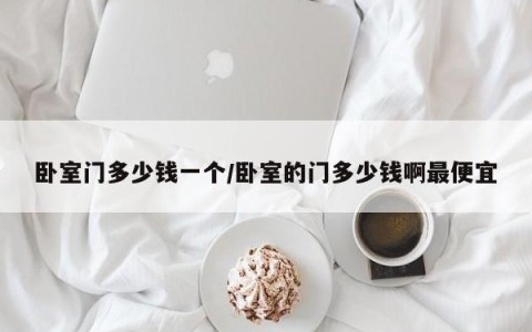 卧室门多少钱一个/卧室的门多少钱啊最便宜