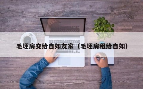 毛坯房交给自如友家（毛坯房租给自如）