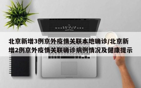 北京新增3例京外疫情关联本地确诊/北京新增2例京外疫情关联确诊病例情况及健康提示