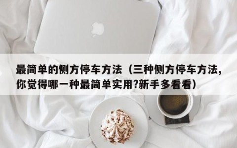 最简单的侧方停车方法（三种侧方停车方法,你觉得哪一种最简单实用?新手多看看）