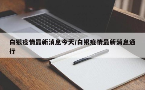 白银疫情最新消息今天/白银疫情最新消息通行