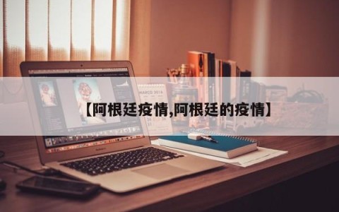 【阿根廷疫情,阿根廷的疫情】