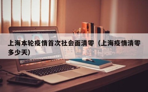上海本轮疫情首次社会面清零（上海疫情清零多少天）