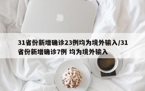 31省份新增确诊23例均为境外输入/31省份新增确诊7例 均为境外输入