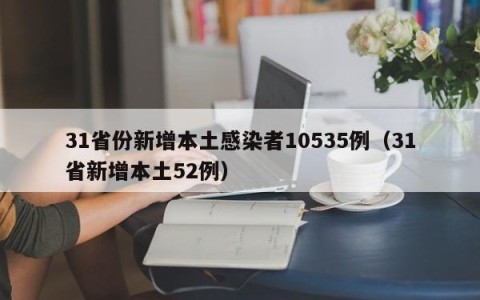 31省份新增本土感染者10535例（31省新增本土52例）