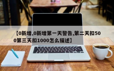 【0新增,0新增第一天警告,第二天扣500第三天扣1000怎么描述】