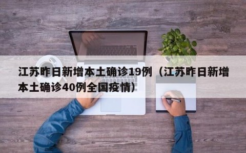 江苏昨日新增本土确诊19例（江苏昨日新增本土确诊40例全国疫情）