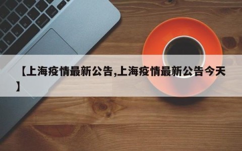 【上海疫情最新公告,上海疫情最新公告今天】