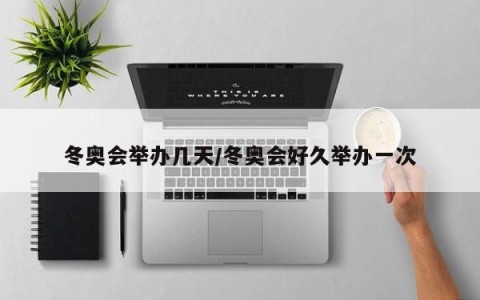 冬奥会举办几天/冬奥会好久举办一次
