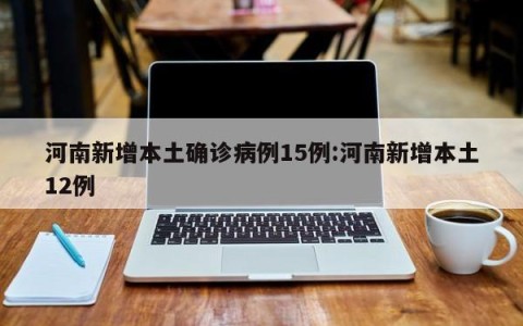 河南新增本土确诊病例15例:河南新增本土12例