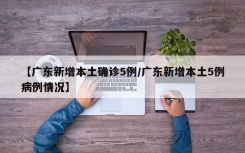【广东新增本土确诊5例/广东新增本土5例病例情况】