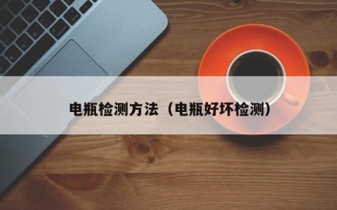 电瓶检测方法（电瓶好坏检测）