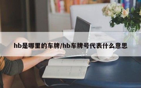 hb是哪里的车牌/hb车牌号代表什么意思