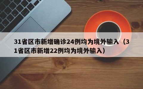 31省区市新增确诊24例均为境外输入（31省区市新增22例均为境外输入）