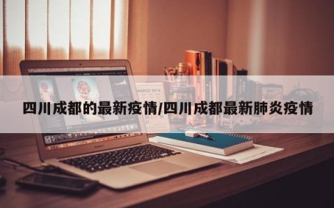 四川成都的最新疫情/四川成都最新肺炎疫情