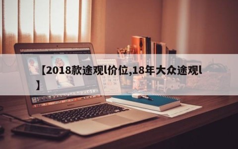 【2018款途观l价位,18年大众途观l】