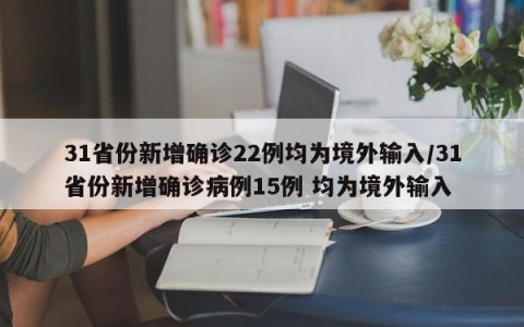 31省份新增确诊22例均为境外输入/31省份新增确诊病例15例 均为境外输入