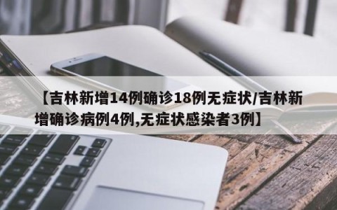 【吉林新增14例确诊18例无症状/吉林新增确诊病例4例,无症状感染者3例】
