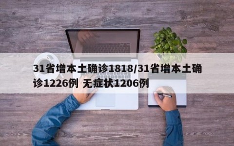 31省增本土确诊1818/31省增本土确诊1226例 无症状1206例