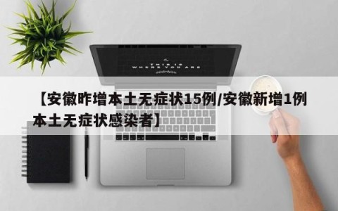 【安徽昨增本土无症状15例/安徽新增1例本土无症状感染者】