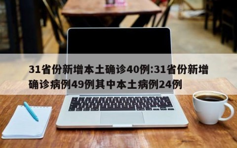 31省份新增本土确诊40例:31省份新增确诊病例49例其中本土病例24例